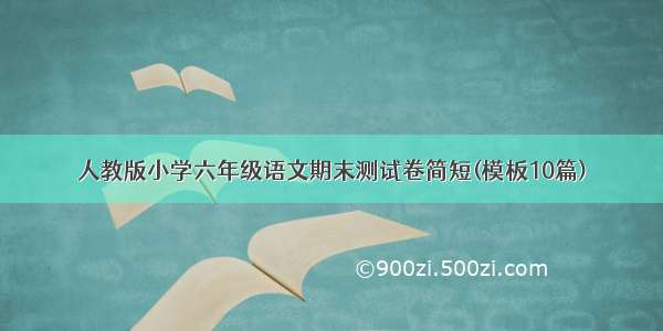 人教版小学六年级语文期末测试卷简短(模板10篇)