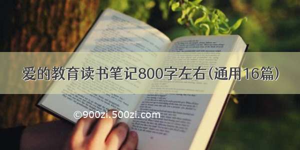 爱的教育读书笔记800字左右(通用16篇)