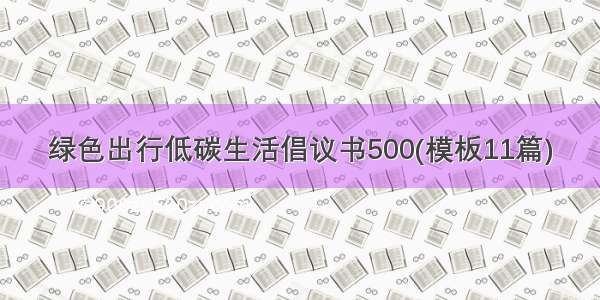 绿色出行低碳生活倡议书500(模板11篇)