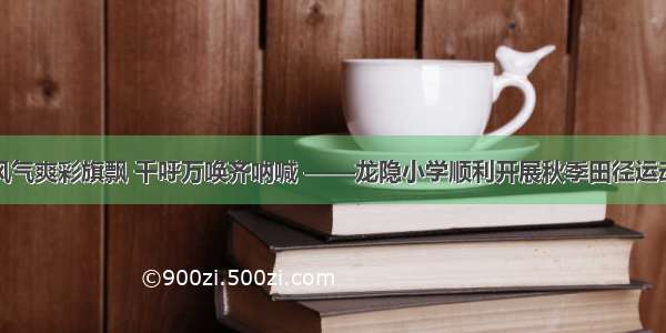 秋风气爽彩旗飘 千呼万唤齐呐喊 ——龙隐小学顺利开展秋季田径运动会