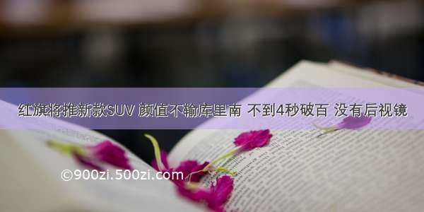 红旗将推新款SUV 颜值不输库里南 不到4秒破百 没有后视镜