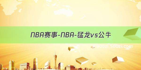 NBA赛事-NBA-猛龙vs公牛