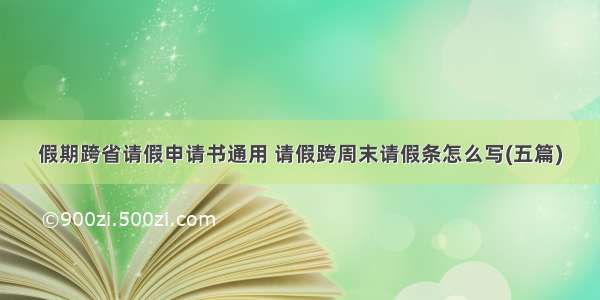 假期跨省请假申请书通用 请假跨周末请假条怎么写(五篇)