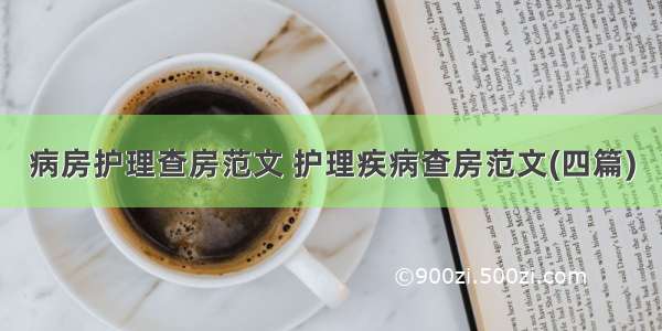 病房护理查房范文 护理疾病查房范文(四篇)