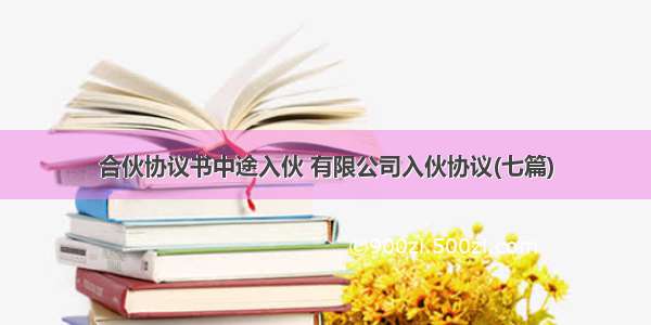 合伙协议书中途入伙 有限公司入伙协议(七篇)