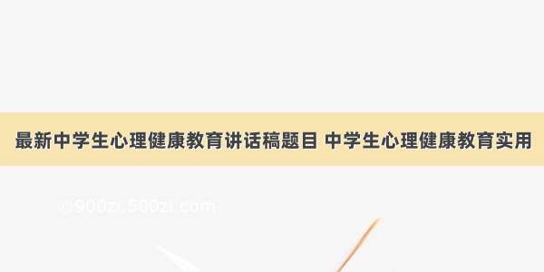 最新中学生心理健康教育讲话稿题目 中学生心理健康教育实用