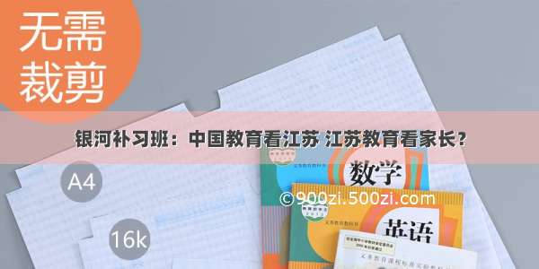 银河补习班：中国教育看江苏 江苏教育看家长？