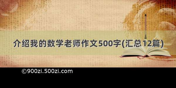 介绍我的数学老师作文500字(汇总12篇)