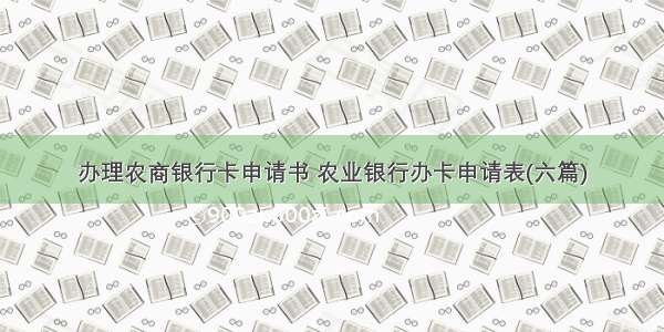 办理农商银行卡申请书 农业银行办卡申请表(六篇)