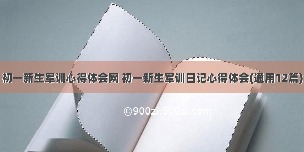 初一新生军训心得体会网 初一新生军训日记心得体会(通用12篇)