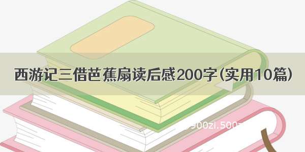 西游记三借芭蕉扇读后感200字(实用10篇)