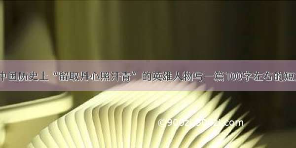 用中国历史上“留取丹心照汗青”的英雄人物写一篇100字左右的短文。