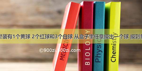 一个盒子里装有1个黄球 2个红球和3个白球 从盒子里任意摸出一个球 摸到黄球的可能