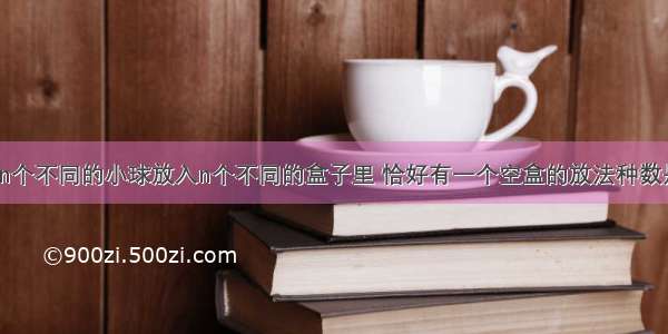 单选题将n个不同的小球放入n个不同的盒子里 恰好有一个空盒的放法种数是A.B.C.D.