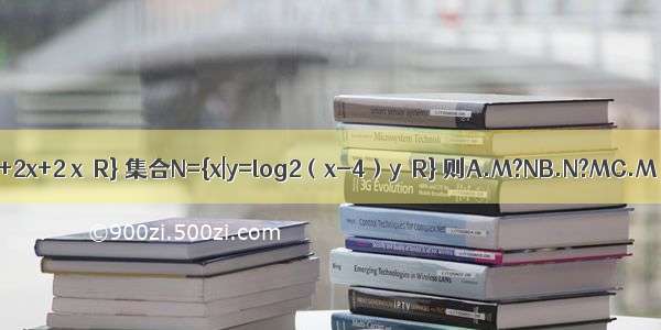 已知集合M={y|y=x2+2x+2 x∈R} 集合N={x|y=log2（x-4）y∈R} 则A.M?NB.N?MC.M∩N=φD.M∪N=N