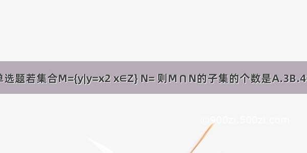 单选题若集合M={y|y=x2 x∈Z} N= 则M∩N的子集的个数是A.3B.4C.