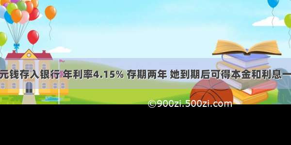 王阿姨将5000元钱存入银行 年利率4.15% 存期两年 她到期后可得本金和利息一共________元．