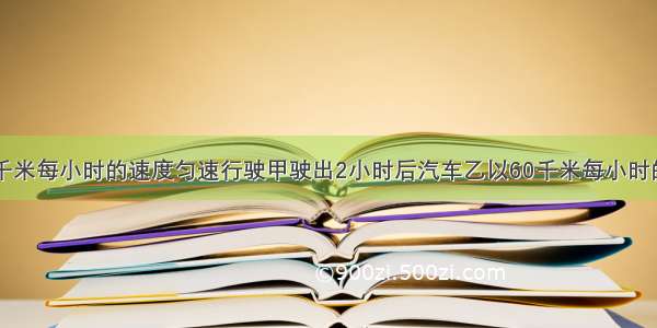 汽车甲以40千米每小时的速度匀速行驶甲驶出2小时后汽车乙以60千米每小时的速度追赶汽