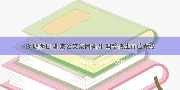 今 明两日 北京公交集团新开 调整快速直达专线