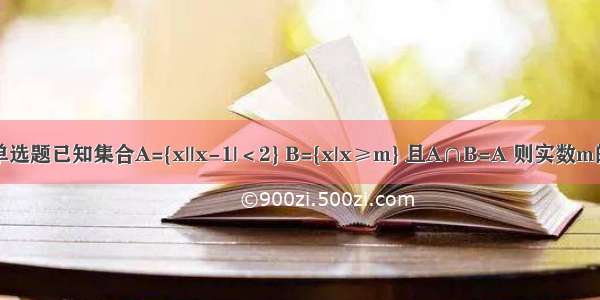 单选题已知集合A={x||x-1|＜2} B={x|x≥m} 且A∩B=A 则实数m的