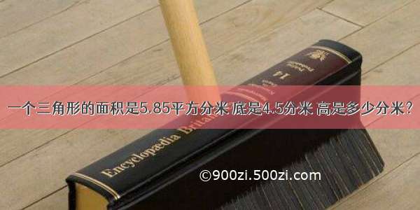 一个三角形的面积是5.85平方分米 底是4.5分米 高是多少分米？