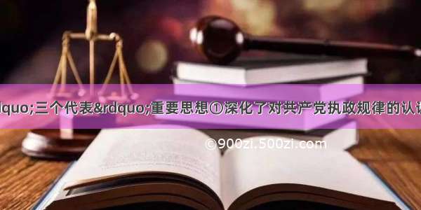 单选题江泽民的“三个代表”重要思想①深化了对共产党执政规律的认识②深化了对社会主