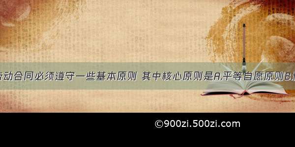 单选题订立劳动合同必须遵守一些基本原则 其中核心原则是A.平等自愿原则B.协商一致原则