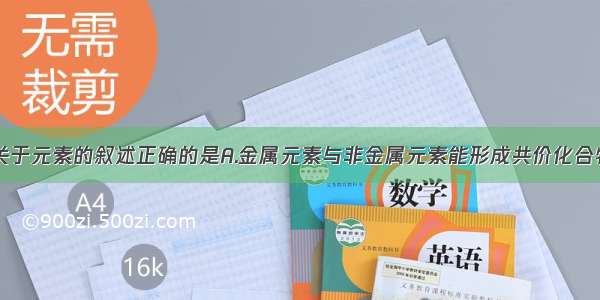 单选题下列关于元素的叙述正确的是A.金属元素与非金属元素能形成共价化合物B.只有在原