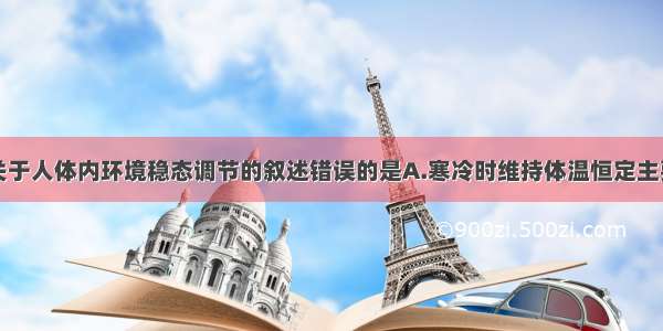 单选题下列关于人体内环境稳态调节的叙述错误的是A.寒冷时维持体温恒定主要通过神经调