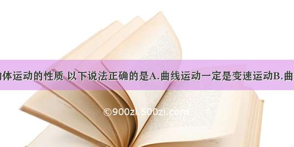 单选题关于物体运动的性质 以下说法正确的是A.曲线运动一定是变速运动B.曲线运动一定是