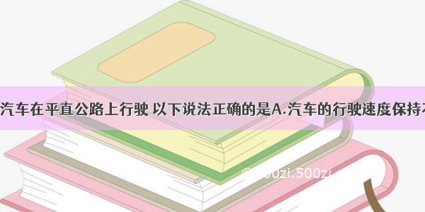 单选题一辆汽车在平直公路上行驶 以下说法正确的是A.汽车的行驶速度保持不变 车轮直