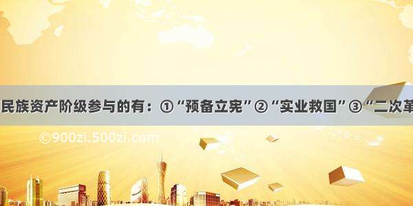 单选题下列民族资产阶级参与的有：①“预备立宪”②“实业救国”③“二次革命”④总理