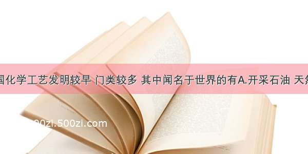 单选题我国化学工艺发明较早 门类较多 其中闻名于世界的有A.开采石油 天然气 煤炭B.