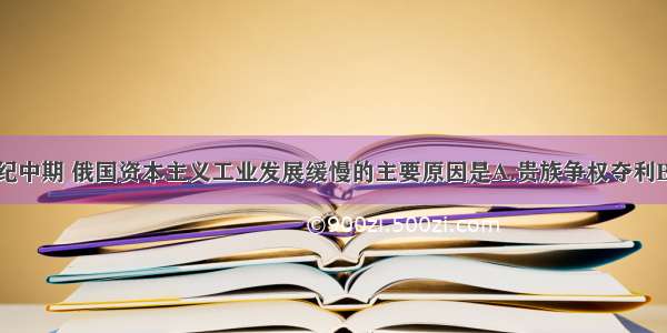 单选题19世纪中期 俄国资本主义工业发展缓慢的主要原因是A.贵族争权夺利B.政治动乱频