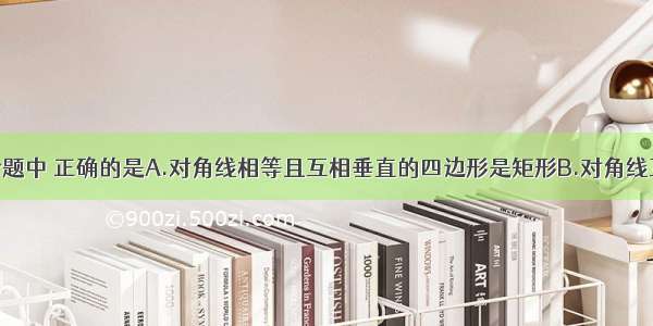 单选题下列命题中 正确的是A.对角线相等且互相垂直的四边形是矩形B.对角线互相垂直平分