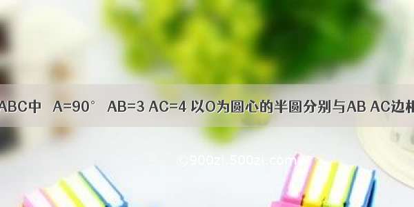 如图 在Rt△ABC中 ∠A=90° AB=3 AC=4 以O为圆心的半圆分别与AB AC边相切于D E