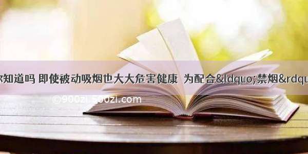 吸烟有害健康！你知道吗 即使被动吸烟也大大危害健康．为配合“禁烟”行动 某校组织