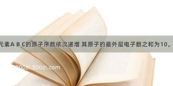 短周期元素A B C的原子序数依次递增 其原子的最外层电子数之和为10。A与C在