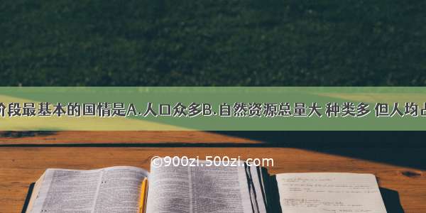 我国现阶段最基本的国情是A.人口众多B.自然资源总量大 种类多 但人均占有量少