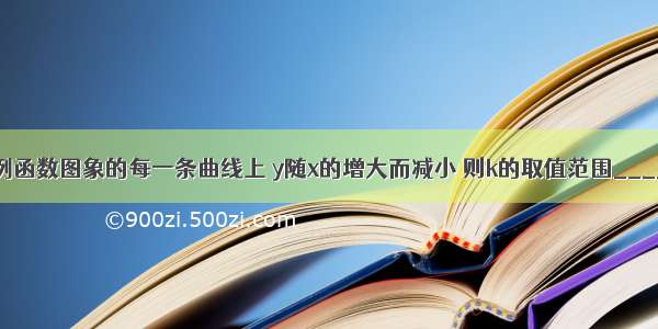 在反比例函数图象的每一条曲线上 y随x的增大而减小 则k的取值范围________．