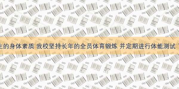 为增强学生的身体素质 我校坚持长年的全员体育锻炼 并定期进行体能测试 下图是将初