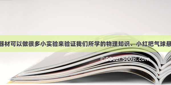 利用身边的器材可以做很多小实验来验证我们所学的物理知识．小红把气球悬挂起来 向气