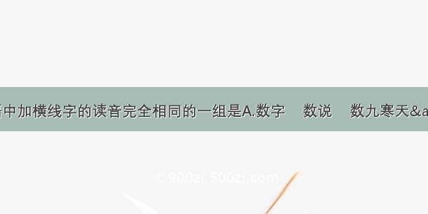 下列词语中加横线字的读音完全相同的一组是A.数字    数说    数九寒天&nbsp