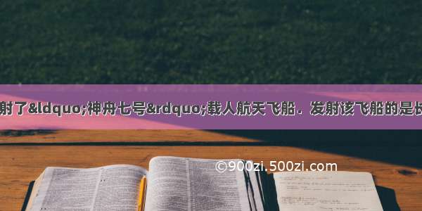 9月我国成功发射了“神舟七号”载人航天飞船．发射该飞船的是长征2F运载火箭 