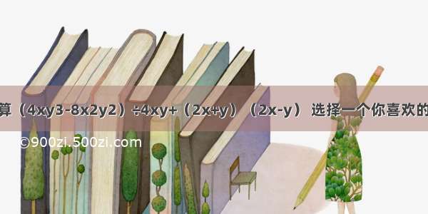 先化简 再计算（4xy3-8x2y2）÷4xy+（2x+y）（2x-y） 选择一个你喜欢的值代入计算．