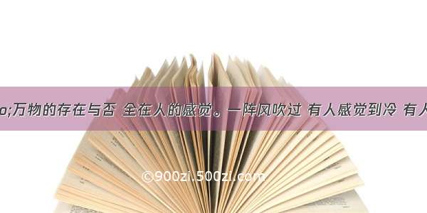 单选题&ldquo;万物的存在与否 全在人的感觉。一阵风吹过 有人感觉到冷 有人感觉到凉爽。