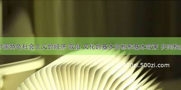 单选题建设中国特色社会主义的经济 政治 文化的基本目标和基本政策 共同构成了A.党在社