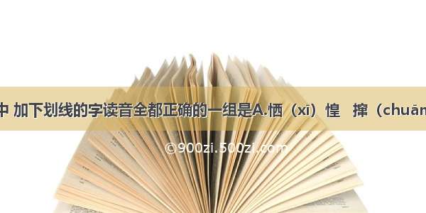 下列词语中 加下划线的字读音全都正确的一组是A.恓（xī）惶   撺（chuān）掇 苜蓿