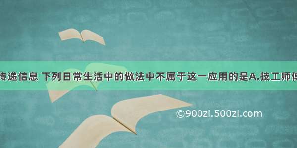 声音可以传递信息 下列日常生活中的做法中不属于这一应用的是A.技工师傅轻敲机器