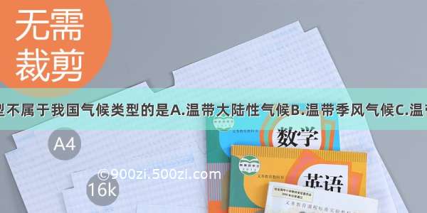 下列气候类型不属于我国气候类型的是A.温带大陆性气候B.温带季风气候C.温带海洋性气候